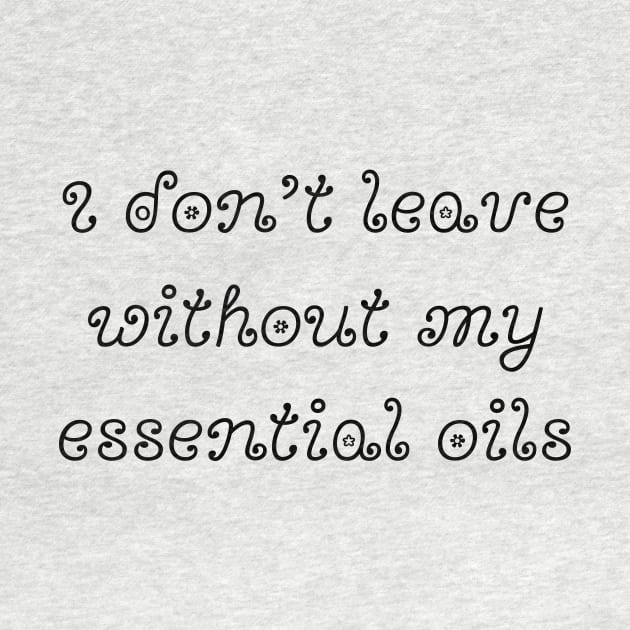 I Don't Leave Without My Essential Oils by LukePauloShirts